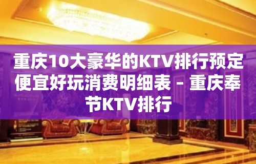 重庆10大豪华的KTV排行预定便宜好玩消费明细表 – 重庆奉节KTV排行