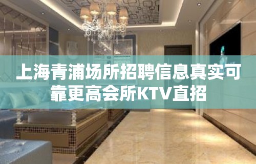 上海青浦场所招聘信息真实可靠更高会所KTV直招