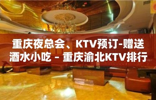 重庆夜总会、KTV预订-赠送酒水小吃 – 重庆渝北KTV排行