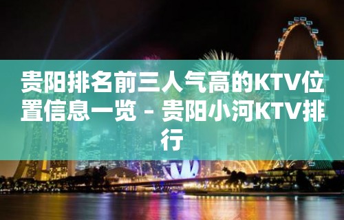 贵阳排名前三人气高的KTV位置信息一览 – 贵阳小河KTV排行