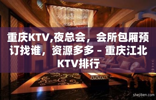 重庆KTV,夜总会，会所包厢预订找谁，资源多多 – 重庆江北KTV排行