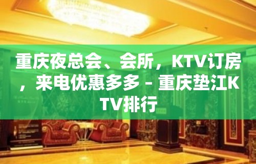 重庆夜总会、会所，KTV订房，来电优惠多多 – 重庆垫江KTV排行