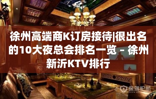 徐州高端商K订房接待|很出名的10大夜总会排名一览 – 徐州新沂KTV排行