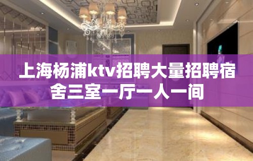 上海杨浦ktv招聘大量招聘宿舍三室一厅一人一间