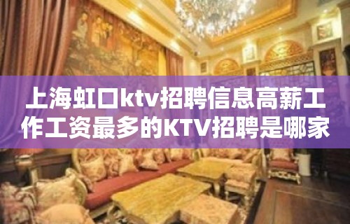 上海虹口ktv招聘信息高薪工作工资最多的KTV招聘是哪家