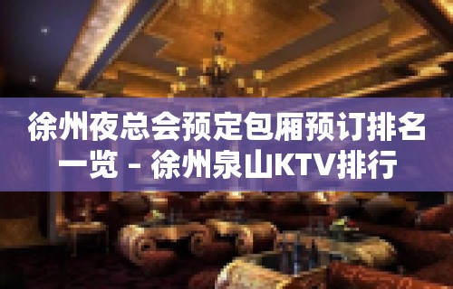 徐州夜总会预定包厢预订排名一览 – 徐州泉山KTV排行