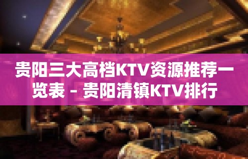 贵阳三大高档KTV资源推荐一览表 – 贵阳清镇KTV排行