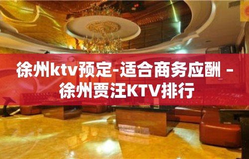 徐州ktv预定-适合商务应酬 – 徐州贾汪KTV排行