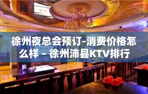 徐州夜总会预订-消费价格怎么样 – 徐州沛县KTV排行