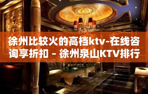 徐州比较火的高档ktv-在线咨询享折扣 – 徐州泉山KTV排行