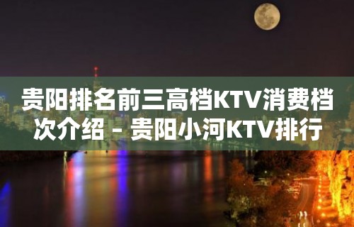 贵阳排名前三高档KTV消费档次介绍 – 贵阳小河KTV排行