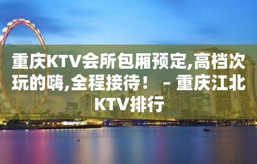 重庆KTV会所包厢预定,高档次玩的嗨,全程接待！ – 重庆江北KTV排行