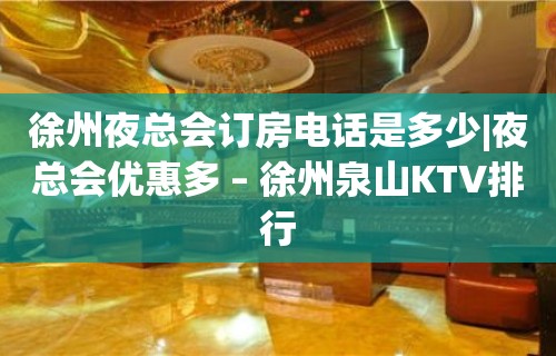 徐州夜总会订房电话是多少|夜总会优惠多 – 徐州泉山KTV排行