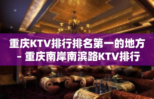 重庆KTV排行排名第一的地方 – 重庆南岸南滨路KTV排行