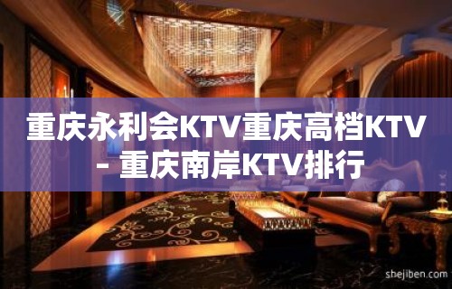 重庆永利会KTV重庆高档KTV – 重庆南岸KTV排行