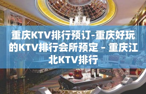 重庆KTV排行预订-重庆好玩的KTV排行会所预定 – 重庆江北KTV排行