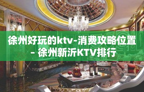 徐州好玩的ktv-消费攻略位置 – 徐州新沂KTV排行