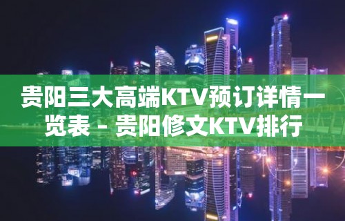 贵阳三大高端KTV预订详情一览表 – 贵阳修文KTV排行