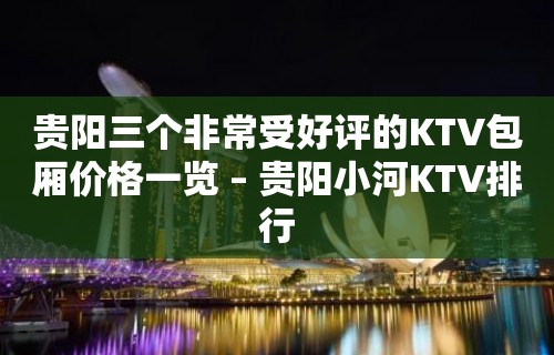 贵阳三个非常受好评的KTV包厢价格一览 – 贵阳小河KTV排行