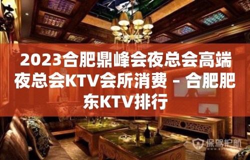 2023合肥鼎峰会夜总会高端夜总会KTV会所消费 – 合肥肥东KTV排行