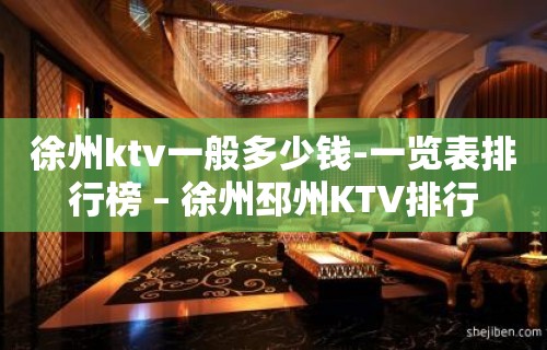 徐州ktv一般多少钱-一览表排行榜 – 徐州邳州KTV排行