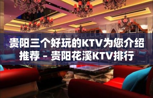 贵阳三个好玩的KTV为您介绍推荐 – 贵阳花溪KTV排行