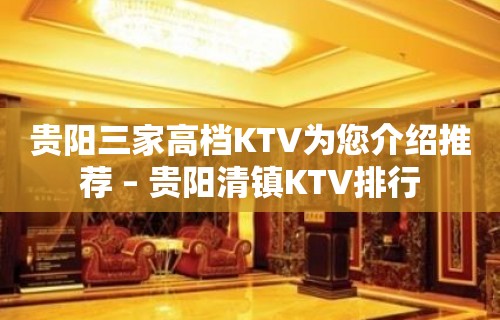 贵阳三家高档KTV为您介绍推荐 – 贵阳清镇KTV排行