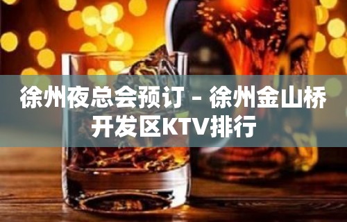 徐州夜总会预订 – 徐州金山桥开发区KTV排行