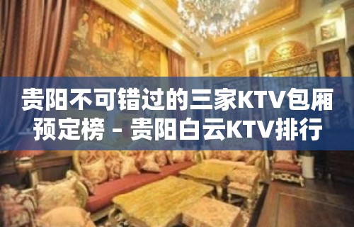 贵阳不可错过的三家KTV包厢预定榜 – 贵阳白云KTV排行