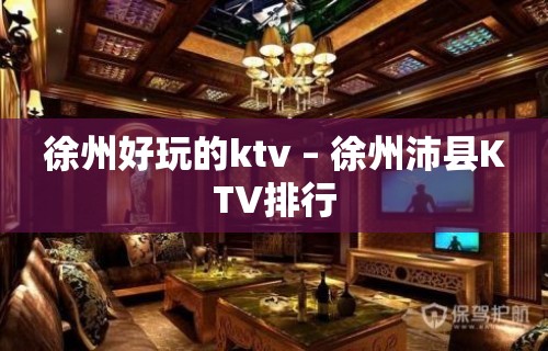 徐州好玩的ktv – 徐州沛县KTV排行