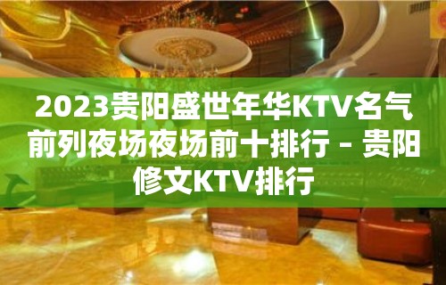 2023贵阳盛世年华KTV名气前列夜场夜场前十排行 – 贵阳修文KTV排行