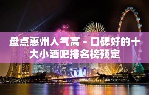 盘点惠州人气高－口碑好的十大小酒吧排名榜预定