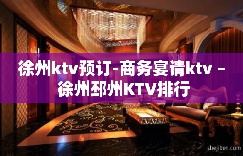 徐州ktv预订-商务宴请ktv – 徐州邳州KTV排行