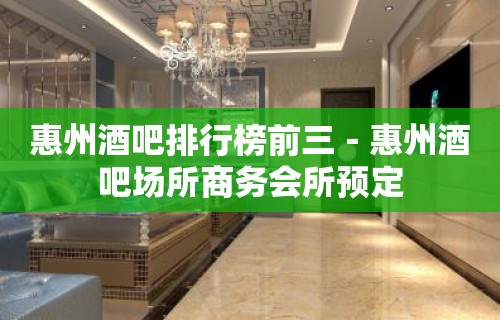 惠州酒吧排行榜前三－惠州酒吧场所商务会所预定