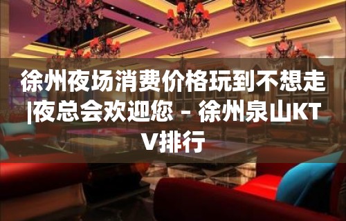 徐州夜场消费价格玩到不想走|夜总会欢迎您 – 徐州泉山KTV排行