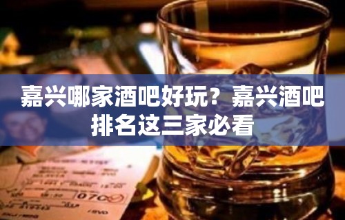 嘉兴哪家酒吧好玩？嘉兴酒吧排名这三家必看