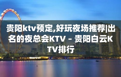 贵阳ktv预定,好玩夜场推荐|出名的夜总会KTV – 贵阳白云KTV排行