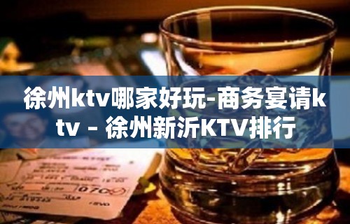 徐州ktv哪家好玩-商务宴请ktv – 徐州新沂KTV排行