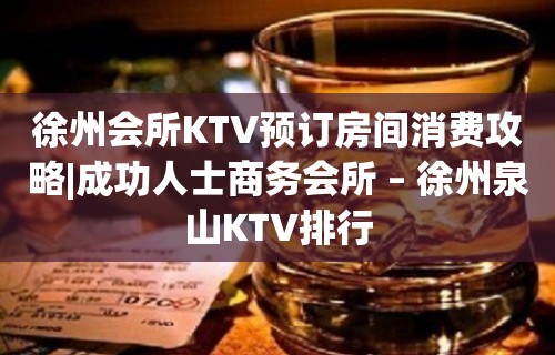 徐州会所KTV预订房间消费攻略|成功人士商务会所 – 徐州泉山KTV排行