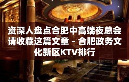 资深人盘点合肥中高端夜总会请收藏这篇文章 – 合肥政务文化新区KTV排行