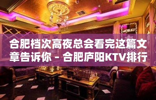 合肥档次高夜总会看完这篇文章告诉你 – 合肥庐阳KTV排行