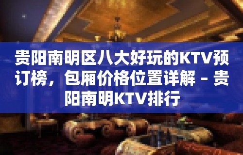 贵阳南明区八大好玩的KTV预订榜，包厢价格位置详解 – 贵阳南明KTV排行