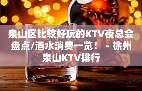 泉山区比较好玩的KTV夜总会盘点/酒水消费一览！ – 徐州泉山KTV排行