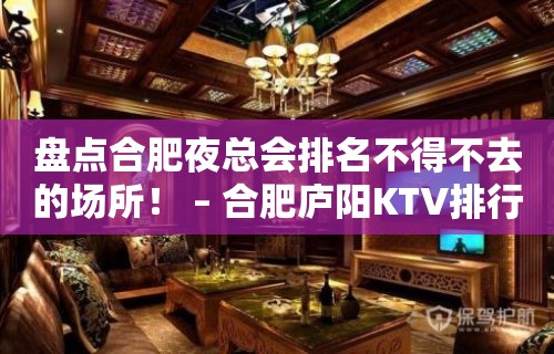 盘点合肥夜总会排名不得不去的场所！ – 合肥庐阳KTV排行