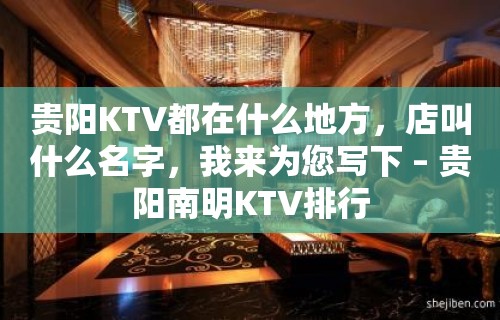 贵阳KTV都在什么地方，店叫什么名字，我来为您写下 – 贵阳南明KTV排行