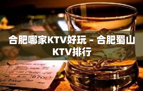 合肥哪家KTV好玩 – 合肥蜀山KTV排行