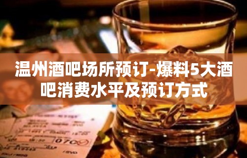 温州酒吧场所预订-爆料5大酒吧消费水平及预订方式