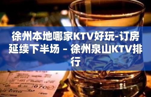 徐州本地哪家KTV好玩-订房延续下半场 – 徐州泉山KTV排行