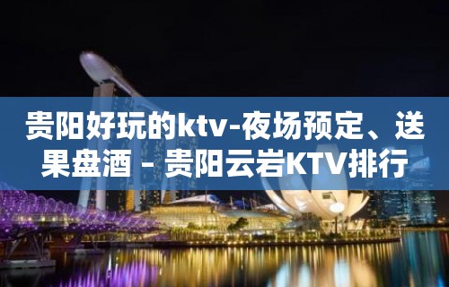 贵阳好玩的ktv-夜场预定、送果盘酒 – 贵阳云岩KTV排行