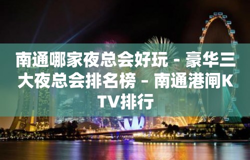 南通哪家夜总会好玩－豪华三大夜总会排名榜 – 南通港闸KTV排行